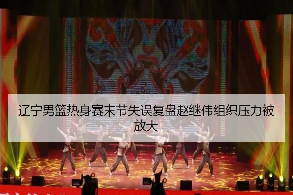 辽宁男篮热身赛末节失误复盘赵继伟组织压力被放大 - LEJINGSPORTS