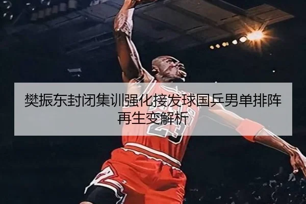 樊振东封闭集训强化接发球国乒男单排阵再生变解析 | LEJINGSPORTS