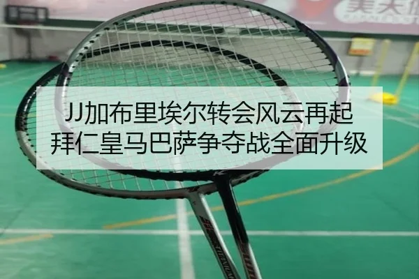 JJ加布里埃尔转会风云再起 拜仁皇马巴萨争夺战全面升级 - LEJINGSPORTS